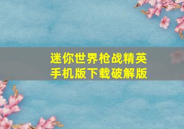 迷你世界枪战精英手机版下载破解版