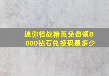 迷你枪战精英免费领8000钻石兑换码是多少