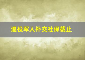 退役军人补交社保截止