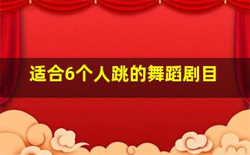 适合6个人跳的舞蹈剧目