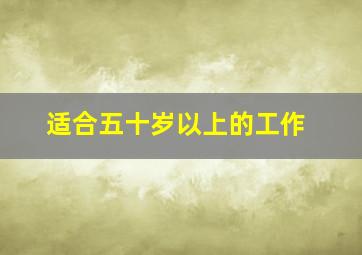 适合五十岁以上的工作