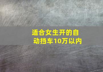 适合女生开的自动挡车10万以内