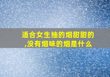 适合女生抽的烟甜甜的,没有烟味的烟是什么