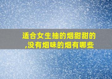 适合女生抽的烟甜甜的,没有烟味的烟有哪些