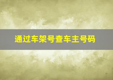 通过车架号查车主号码