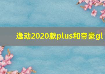 逸动2020款plus和帝豪gl