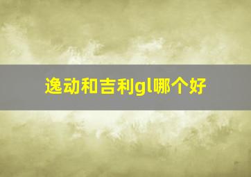 逸动和吉利gl哪个好