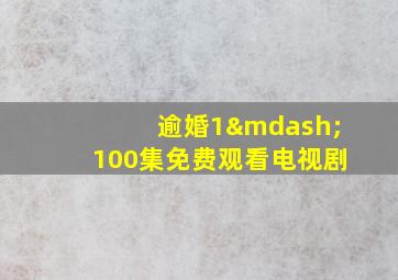 逾婚1—100集免费观看电视剧