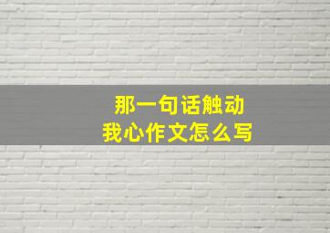 那一句话触动我心作文怎么写