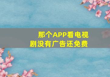 那个APP看电视剧没有广告还免费