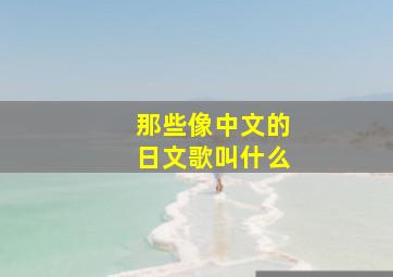 那些像中文的日文歌叫什么