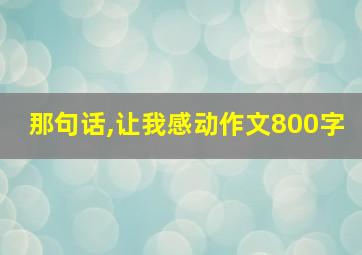 那句话,让我感动作文800字