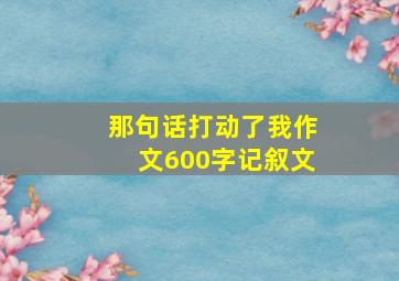 那句话打动了我作文600字记叙文