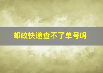 邮政快递查不了单号吗