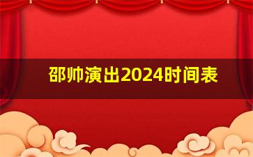 邵帅演出2024时间表