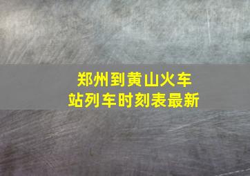 郑州到黄山火车站列车时刻表最新