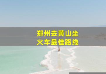 郑州去黄山坐火车最佳路线