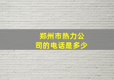 郑州市热力公司的电话是多少