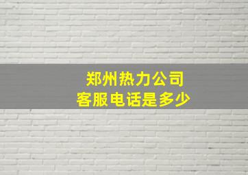 郑州热力公司客服电话是多少