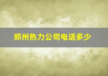 郑州热力公司电话多少