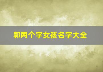 郭两个字女孩名字大全