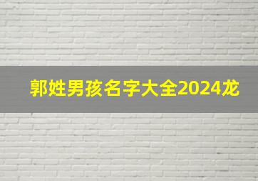 郭姓男孩名字大全2024龙