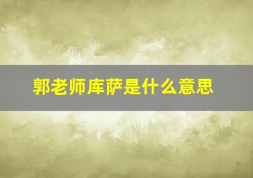 郭老师库萨是什么意思