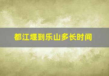 都江堰到乐山多长时间