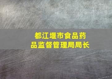 都江堰市食品药品监督管理局局长