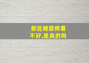 都说糖尿病看不好,是真的吗