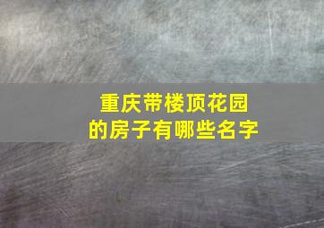 重庆带楼顶花园的房子有哪些名字