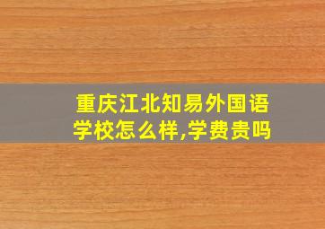 重庆江北知易外国语学校怎么样,学费贵吗