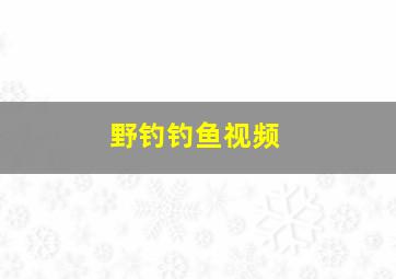 野钓钓鱼视频