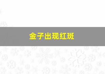 金子出现红斑