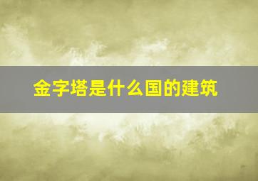 金字塔是什么国的建筑