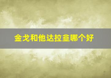 金戈和他达拉韭哪个好