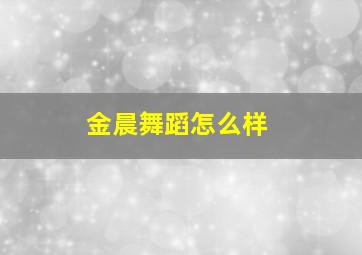 金晨舞蹈怎么样