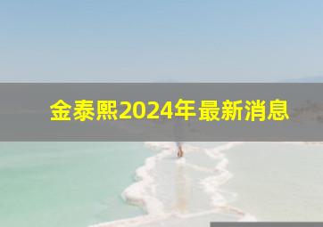 金泰熙2024年最新消息