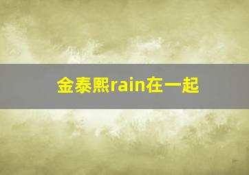 金泰熙rain在一起