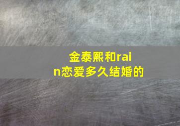 金泰熙和rain恋爱多久结婚的