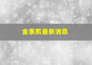 金泰熙最新消息