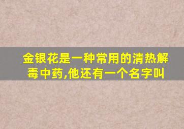 金银花是一种常用的清热解毒中药,他还有一个名字叫