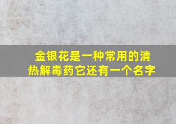 金银花是一种常用的清热解毒药它还有一个名字