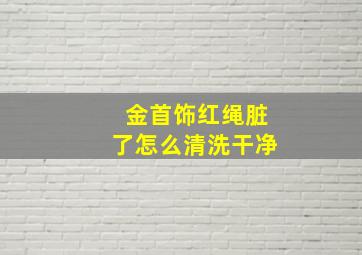 金首饰红绳脏了怎么清洗干净