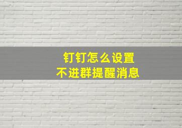 钉钉怎么设置不进群提醒消息