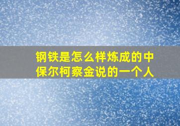 钢铁是怎么样炼成的中保尔柯察金说的一个人