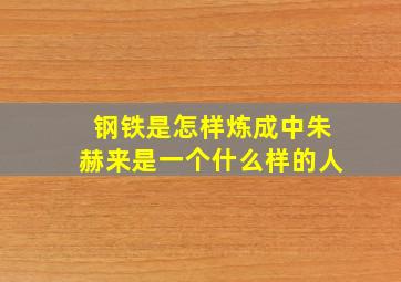 钢铁是怎样炼成中朱赫来是一个什么样的人