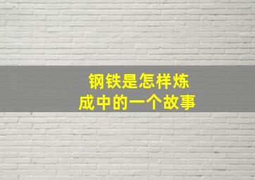 钢铁是怎样炼成中的一个故事