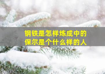 钢铁是怎样炼成中的保尔是个什么样的人