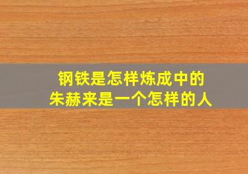 钢铁是怎样炼成中的朱赫来是一个怎样的人